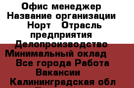 Офис-менеджер › Название организации ­ Норт › Отрасль предприятия ­ Делопроизводство › Минимальный оклад ­ 1 - Все города Работа » Вакансии   . Калининградская обл.,Приморск г.